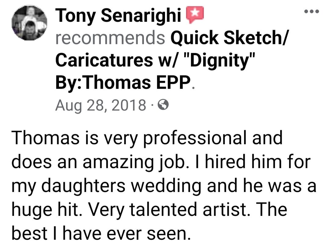 Screenshot of a Facebook recommendation: Tony Senarighi recommends Quick Sketch/Caricatures w/ "Dignity" By:Thomas Epp. Aug 28, 2018. "Thomas is very professional and does an amazing job. I tired him for my daughters wedding and he was a huge hit. Very talented artist. The best I have ever seen."