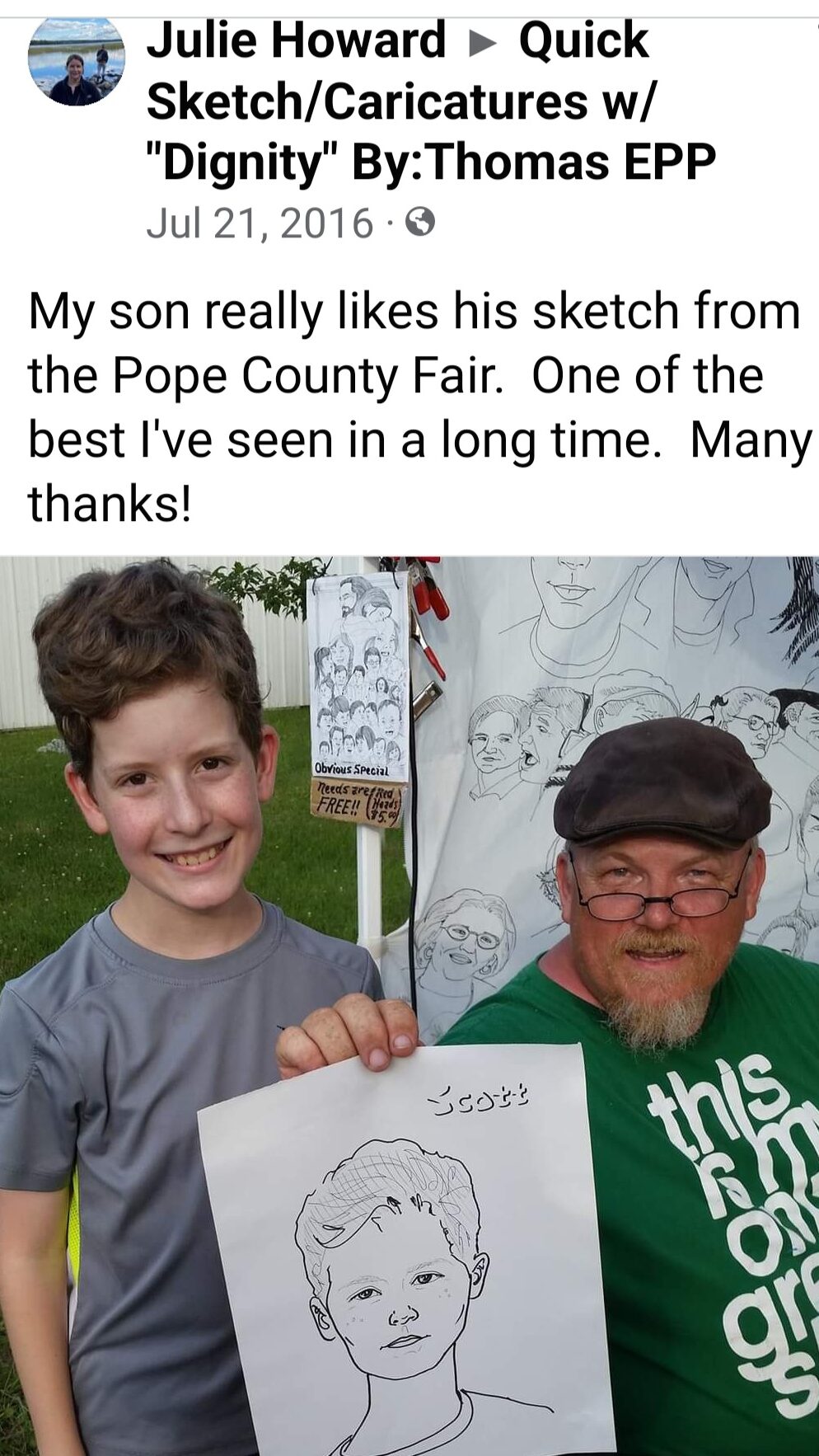 Facebook post screenshot. Julie Howard to Quick Sketch/Caricatures w/"Dignity" By:Thomas EPP, Jul 21, 2016.
"My son really likes his sketch from the Pope County Fair. One of the best I've seen in a long time. Many thanks!" (Photo of man and boy holding caricature photo, both smiling)